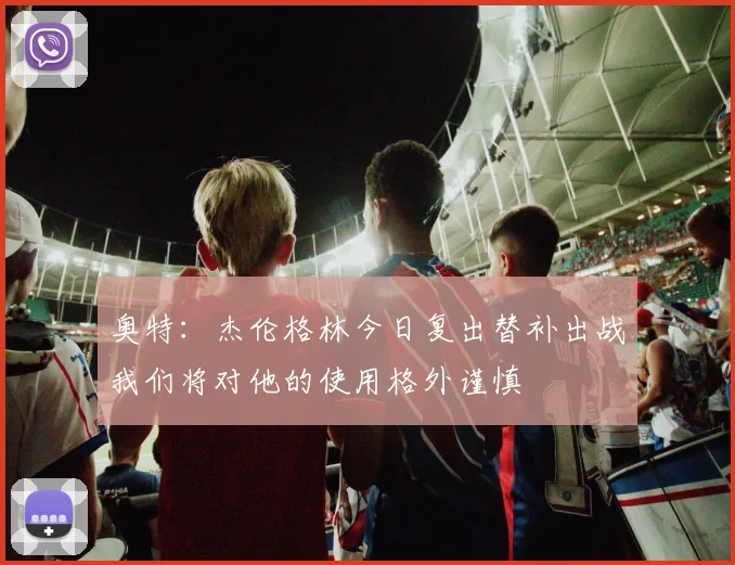 奥特：杰伦格林今日复出替补出战我们将对他的使用格外谨慎