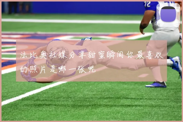 法比奥社媒分享甜蜜瞬间你最喜欢的照片是哪一张呢