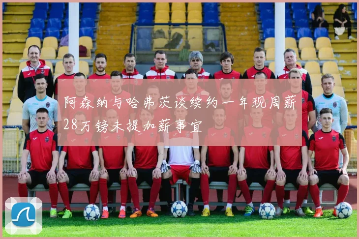 阿森纳与哈弗茨谈续约一年现周薪28万镑未提加薪事宜