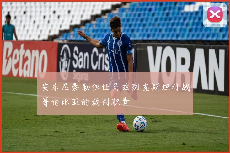 安东尼泰勒担任乌兹别克斯坦对战哥伦比亚的裁判职责