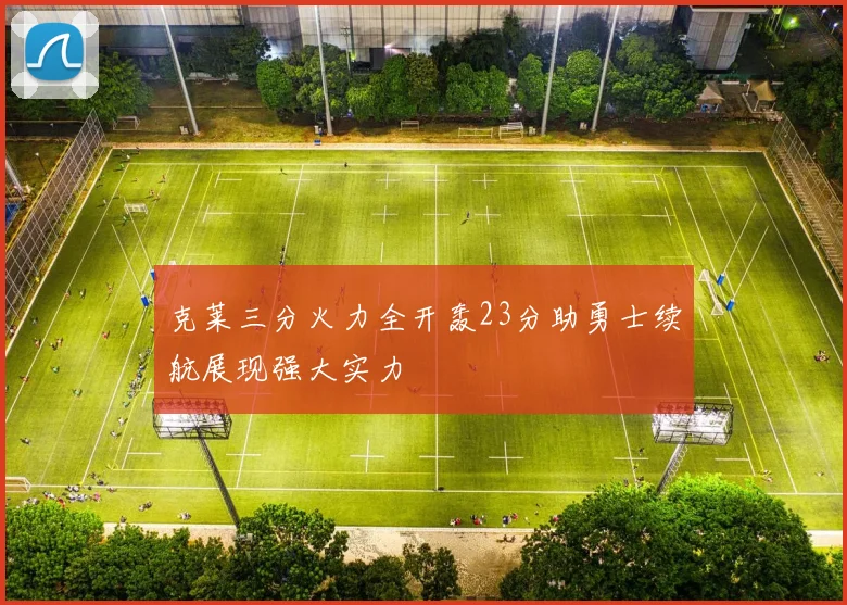 克莱三分火力全开轰23分助勇士续航展现强大实力